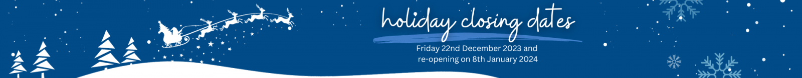 Holiday closing dates: Friday 22nd December 2023. Reopening on 8th January 2024